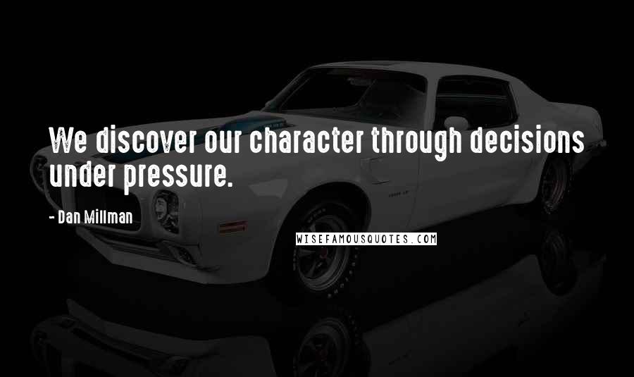 Dan Millman Quotes: We discover our character through decisions under pressure.