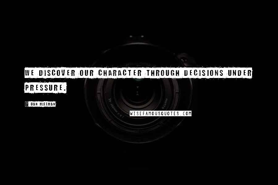 Dan Millman Quotes: We discover our character through decisions under pressure.