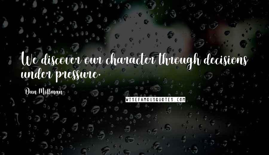 Dan Millman Quotes: We discover our character through decisions under pressure.