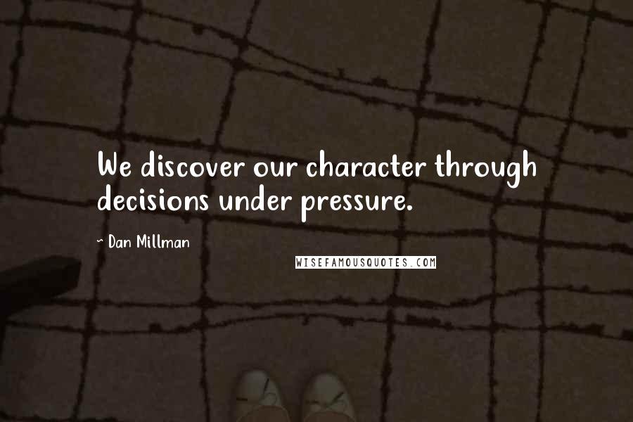 Dan Millman Quotes: We discover our character through decisions under pressure.