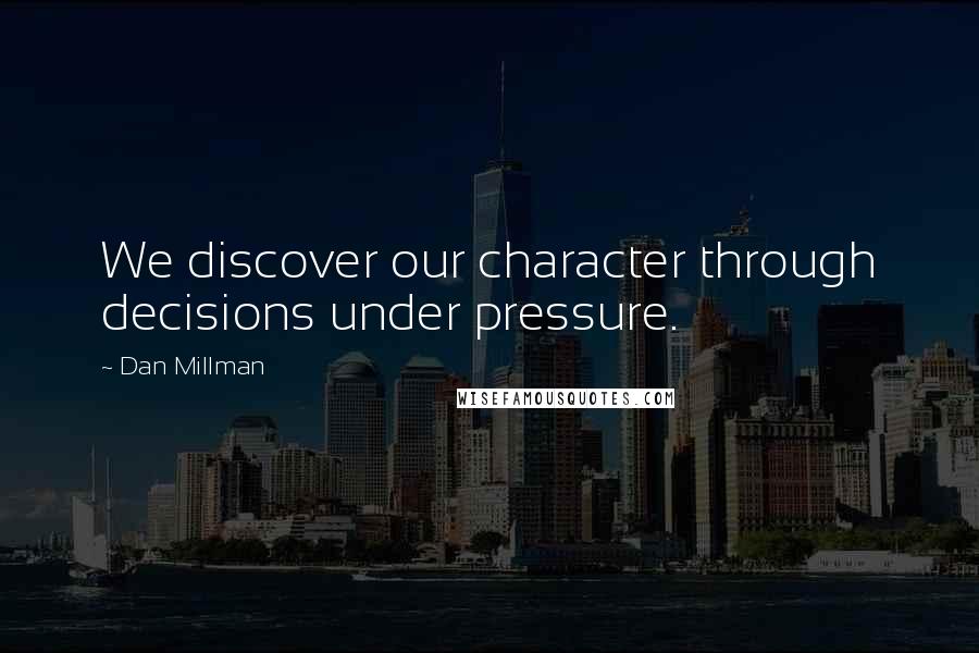 Dan Millman Quotes: We discover our character through decisions under pressure.