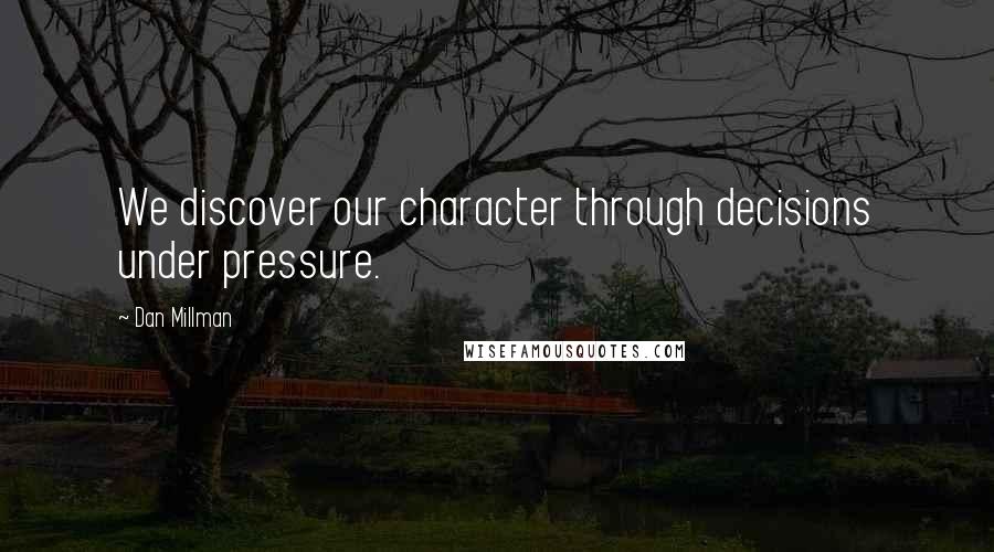 Dan Millman Quotes: We discover our character through decisions under pressure.