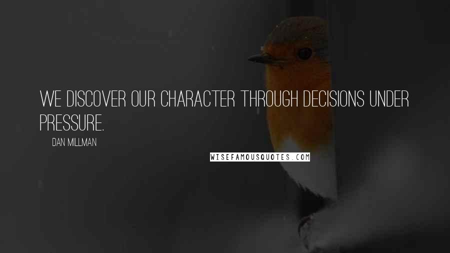 Dan Millman Quotes: We discover our character through decisions under pressure.