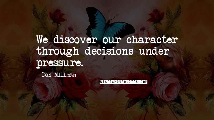 Dan Millman Quotes: We discover our character through decisions under pressure.