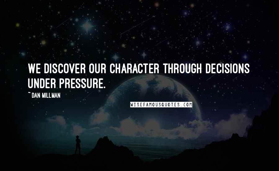 Dan Millman Quotes: We discover our character through decisions under pressure.