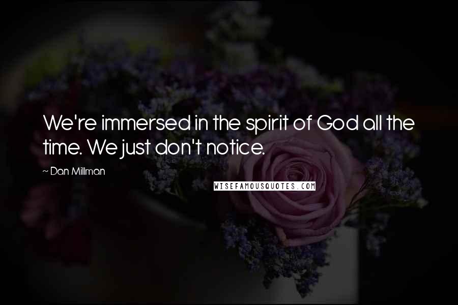 Dan Millman Quotes: We're immersed in the spirit of God all the time. We just don't notice.