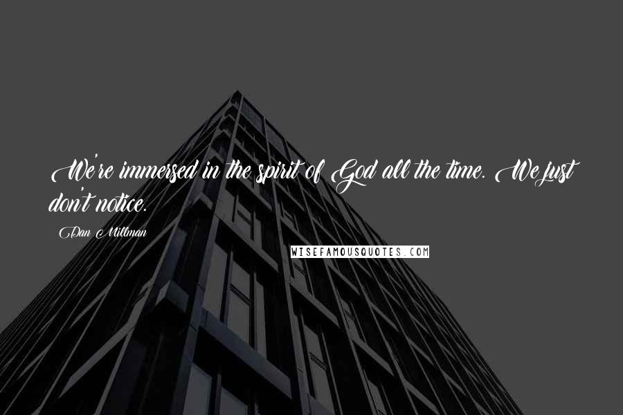 Dan Millman Quotes: We're immersed in the spirit of God all the time. We just don't notice.