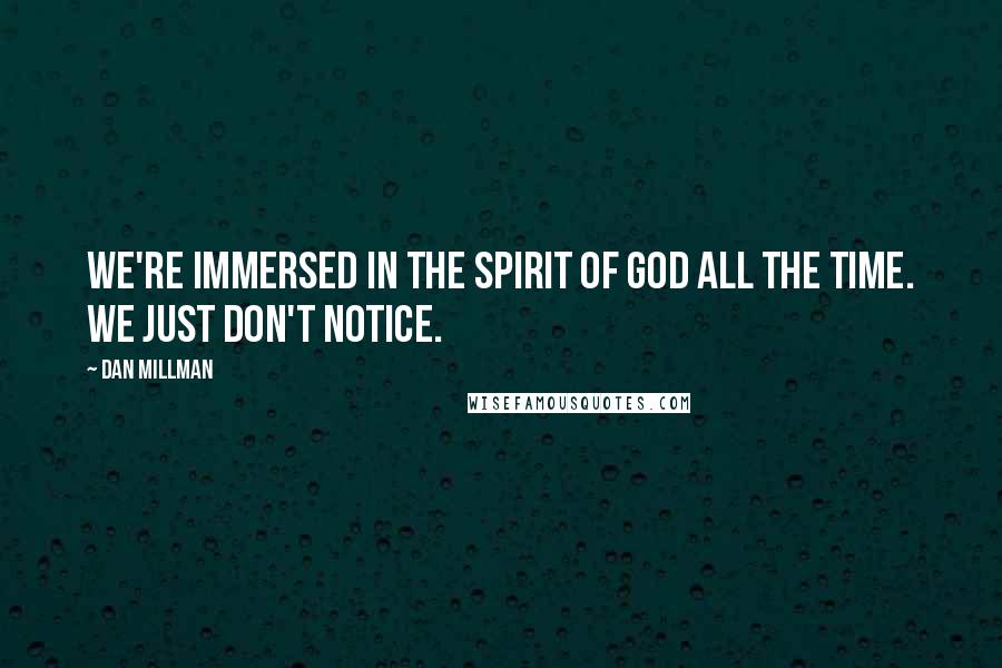 Dan Millman Quotes: We're immersed in the spirit of God all the time. We just don't notice.