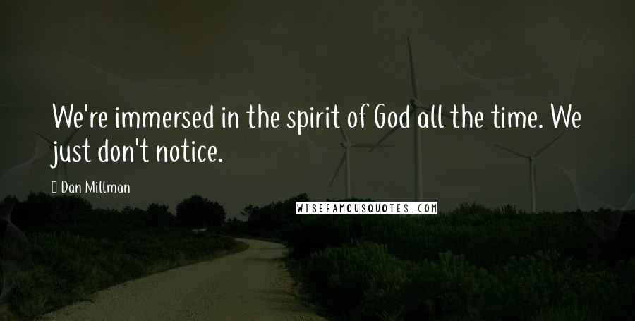 Dan Millman Quotes: We're immersed in the spirit of God all the time. We just don't notice.