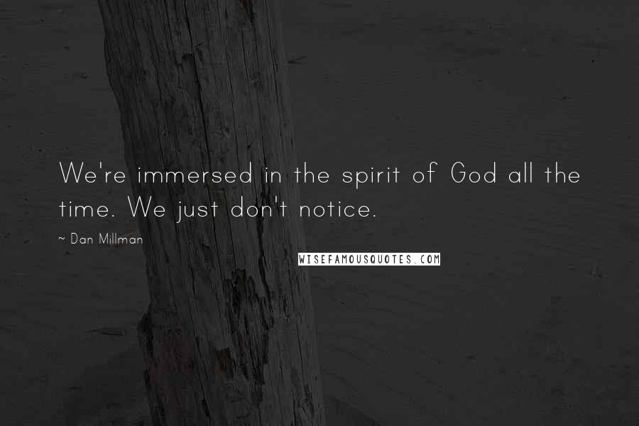 Dan Millman Quotes: We're immersed in the spirit of God all the time. We just don't notice.