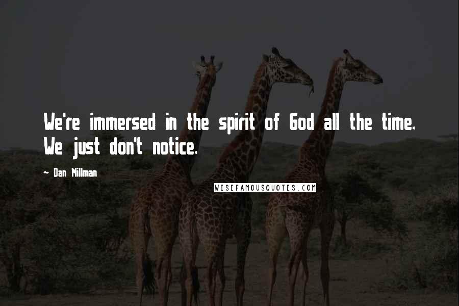 Dan Millman Quotes: We're immersed in the spirit of God all the time. We just don't notice.