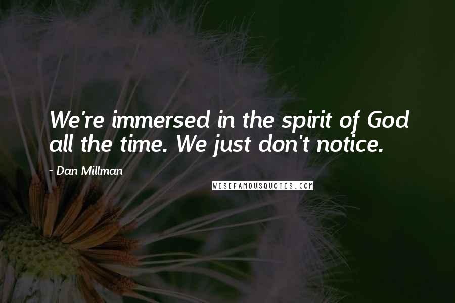 Dan Millman Quotes: We're immersed in the spirit of God all the time. We just don't notice.