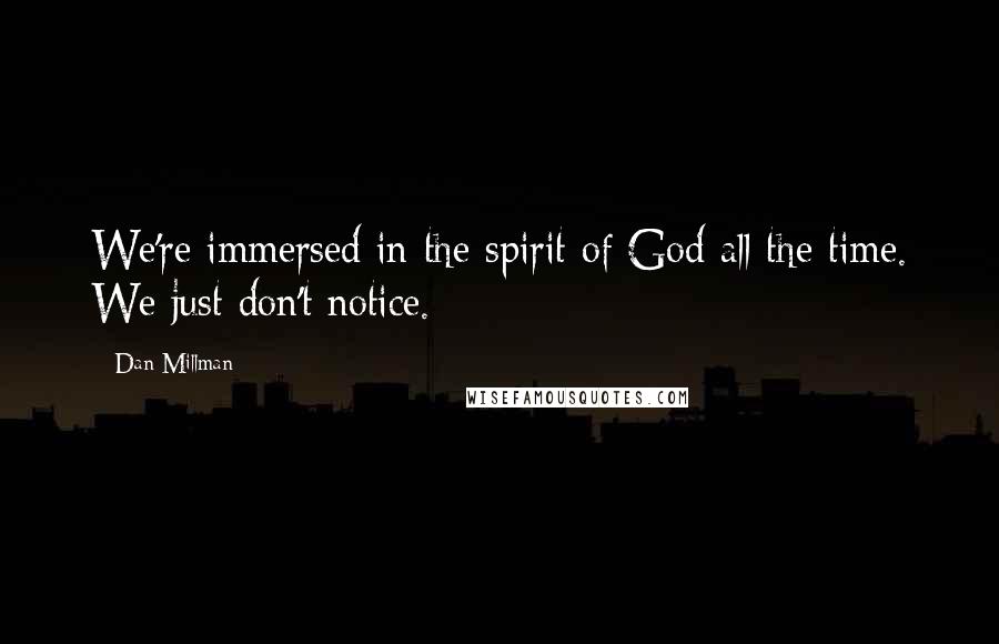 Dan Millman Quotes: We're immersed in the spirit of God all the time. We just don't notice.