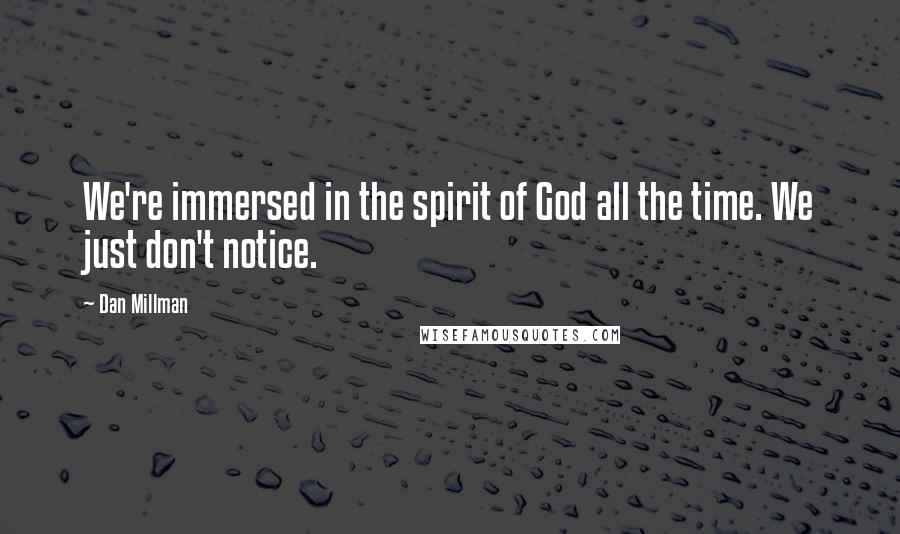 Dan Millman Quotes: We're immersed in the spirit of God all the time. We just don't notice.