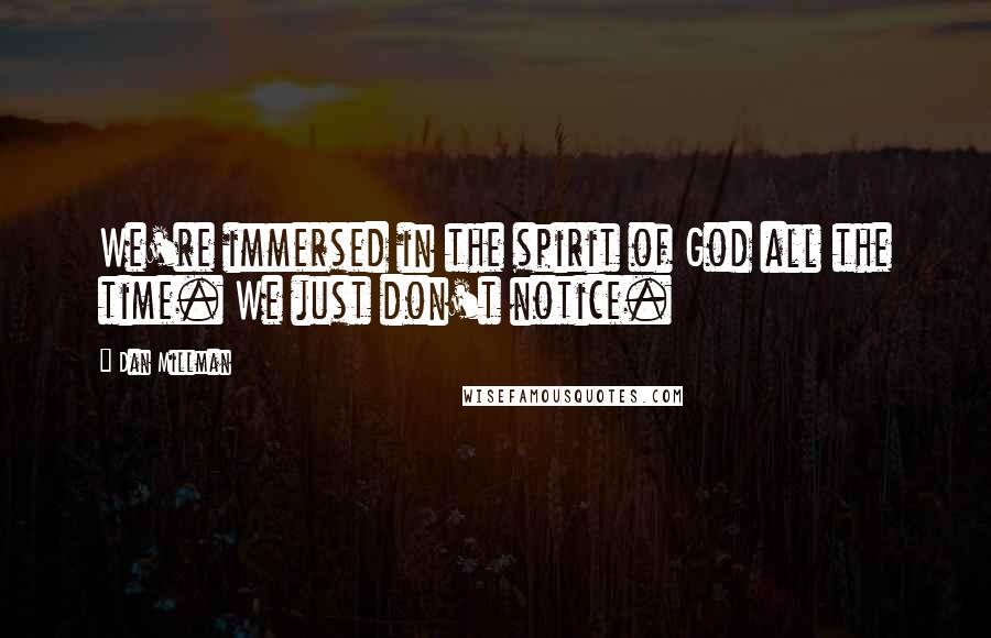 Dan Millman Quotes: We're immersed in the spirit of God all the time. We just don't notice.