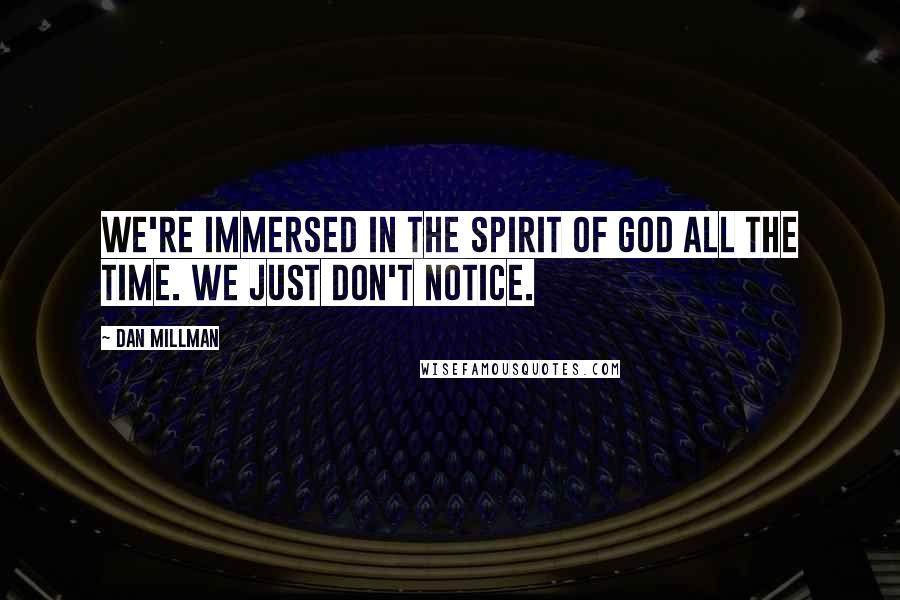 Dan Millman Quotes: We're immersed in the spirit of God all the time. We just don't notice.