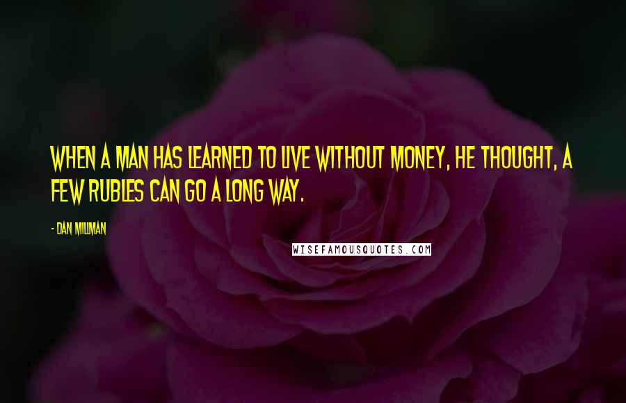 Dan Millman Quotes: When a man has learned to live without money, he thought, a few rubles can go a long way.