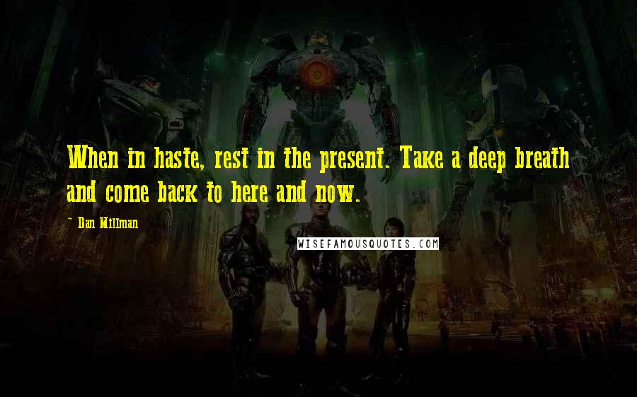 Dan Millman Quotes: When in haste, rest in the present. Take a deep breath and come back to here and now.