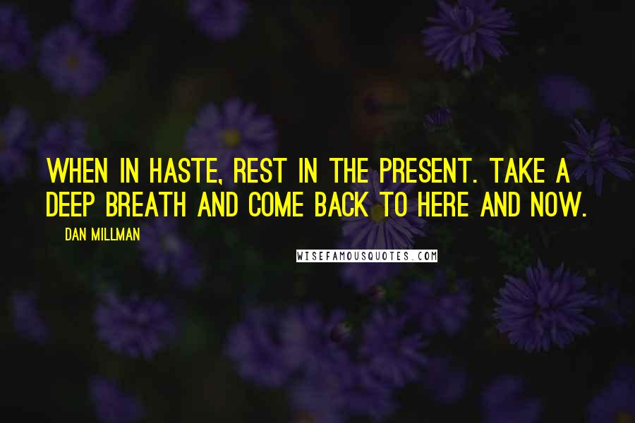 Dan Millman Quotes: When in haste, rest in the present. Take a deep breath and come back to here and now.