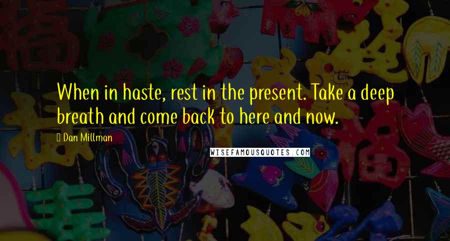 Dan Millman Quotes: When in haste, rest in the present. Take a deep breath and come back to here and now.