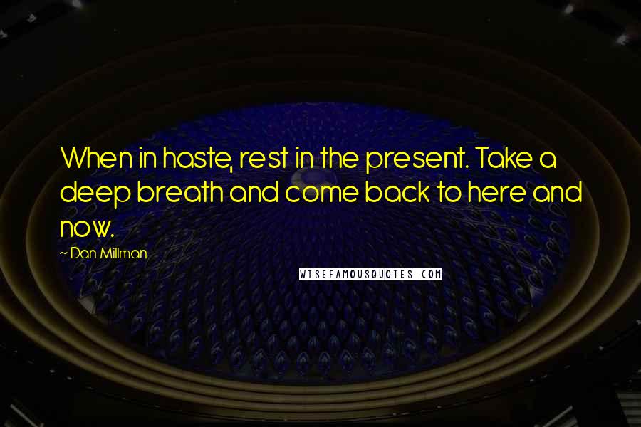 Dan Millman Quotes: When in haste, rest in the present. Take a deep breath and come back to here and now.