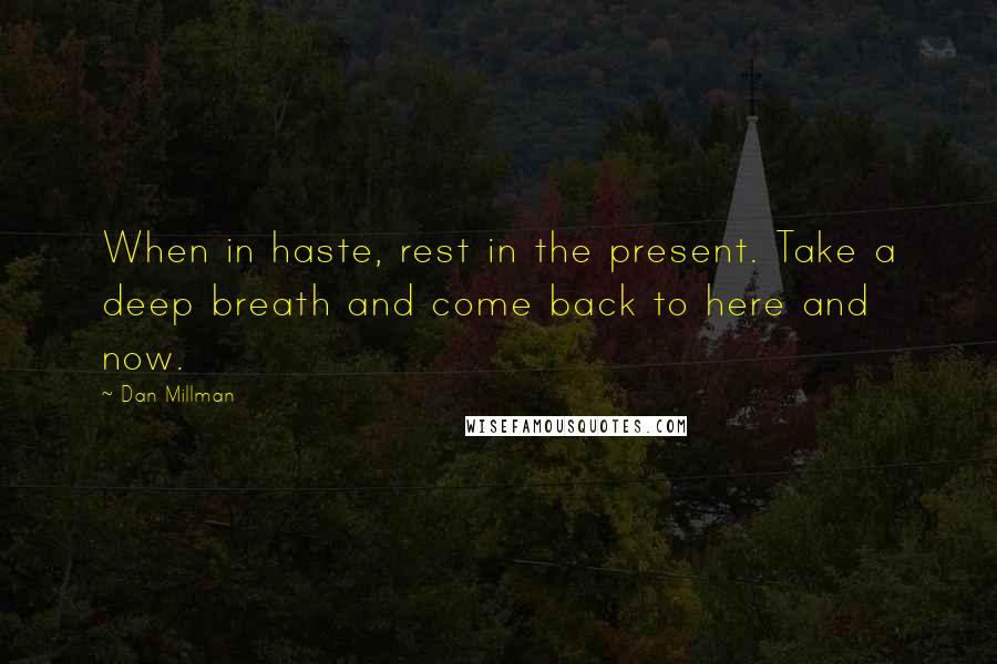 Dan Millman Quotes: When in haste, rest in the present. Take a deep breath and come back to here and now.