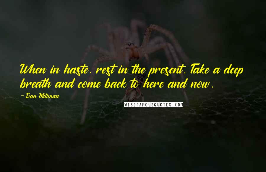 Dan Millman Quotes: When in haste, rest in the present. Take a deep breath and come back to here and now.