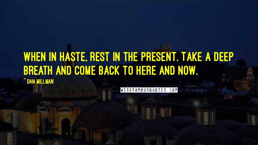 Dan Millman Quotes: When in haste, rest in the present. Take a deep breath and come back to here and now.