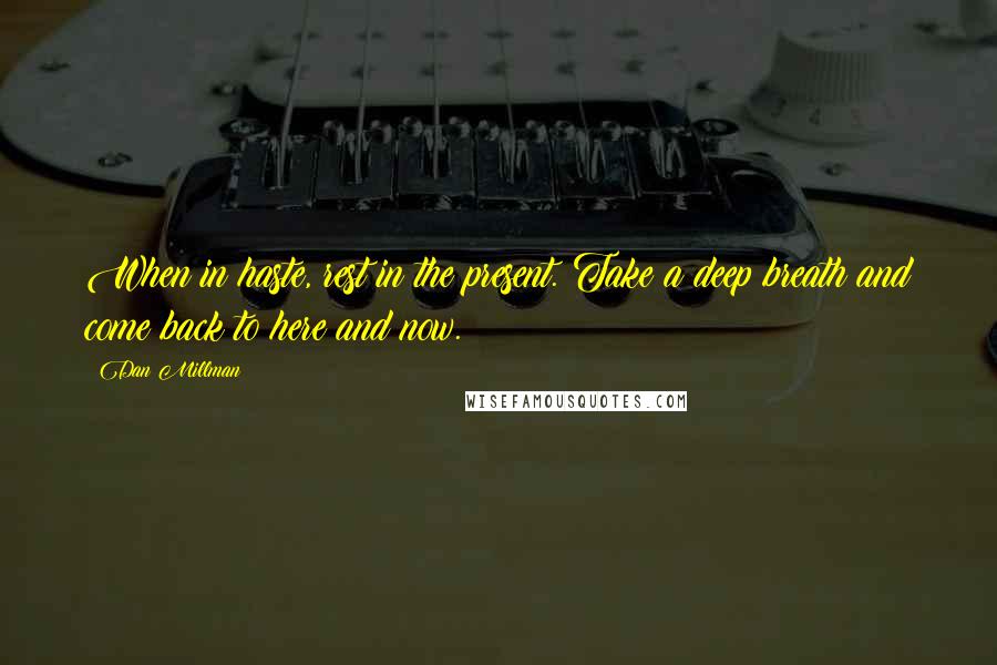 Dan Millman Quotes: When in haste, rest in the present. Take a deep breath and come back to here and now.