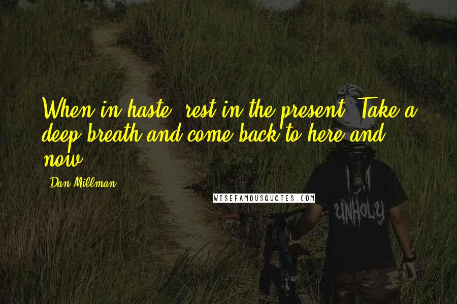 Dan Millman Quotes: When in haste, rest in the present. Take a deep breath and come back to here and now.