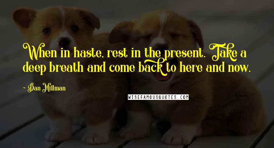 Dan Millman Quotes: When in haste, rest in the present. Take a deep breath and come back to here and now.