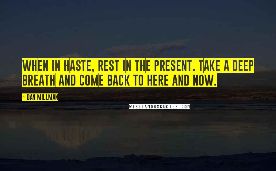 Dan Millman Quotes: When in haste, rest in the present. Take a deep breath and come back to here and now.