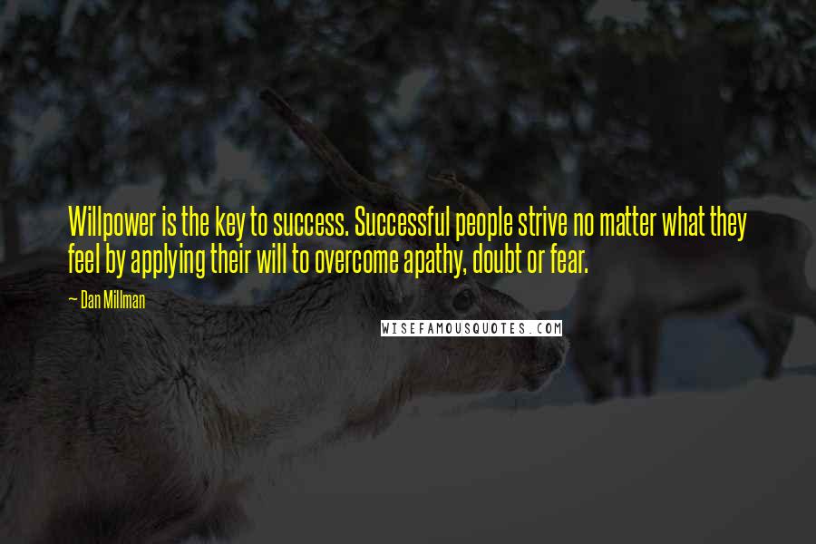 Dan Millman Quotes: Willpower is the key to success. Successful people strive no matter what they feel by applying their will to overcome apathy, doubt or fear.