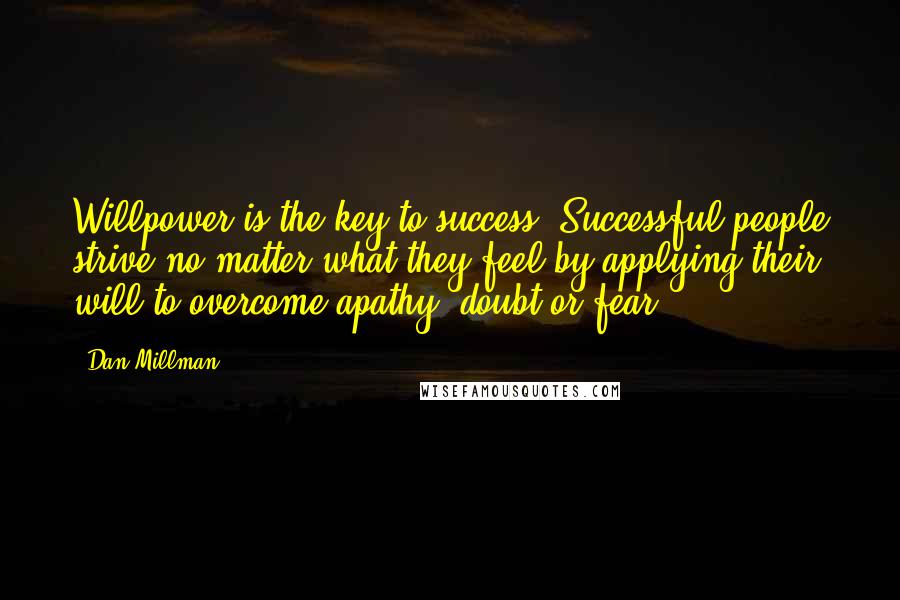 Dan Millman Quotes: Willpower is the key to success. Successful people strive no matter what they feel by applying their will to overcome apathy, doubt or fear.