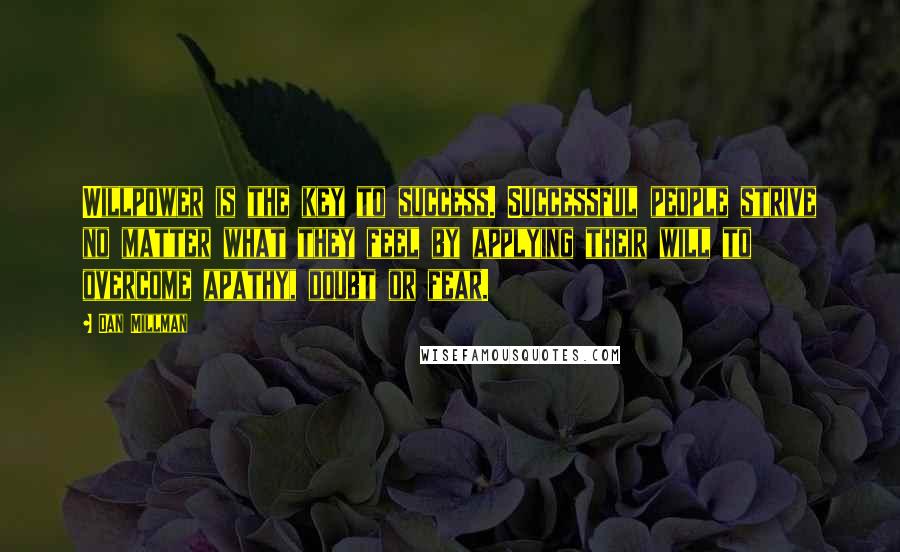 Dan Millman Quotes: Willpower is the key to success. Successful people strive no matter what they feel by applying their will to overcome apathy, doubt or fear.