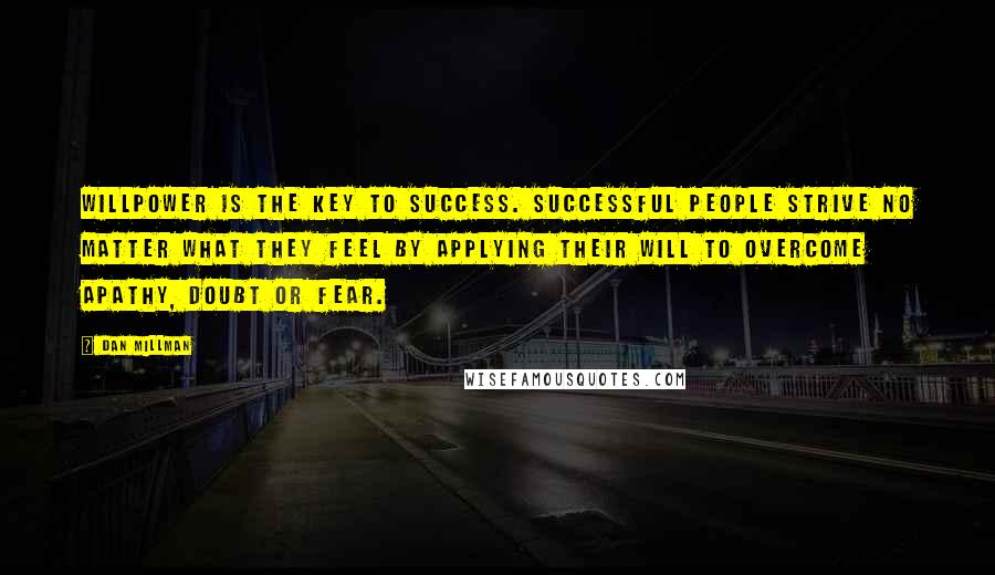 Dan Millman Quotes: Willpower is the key to success. Successful people strive no matter what they feel by applying their will to overcome apathy, doubt or fear.