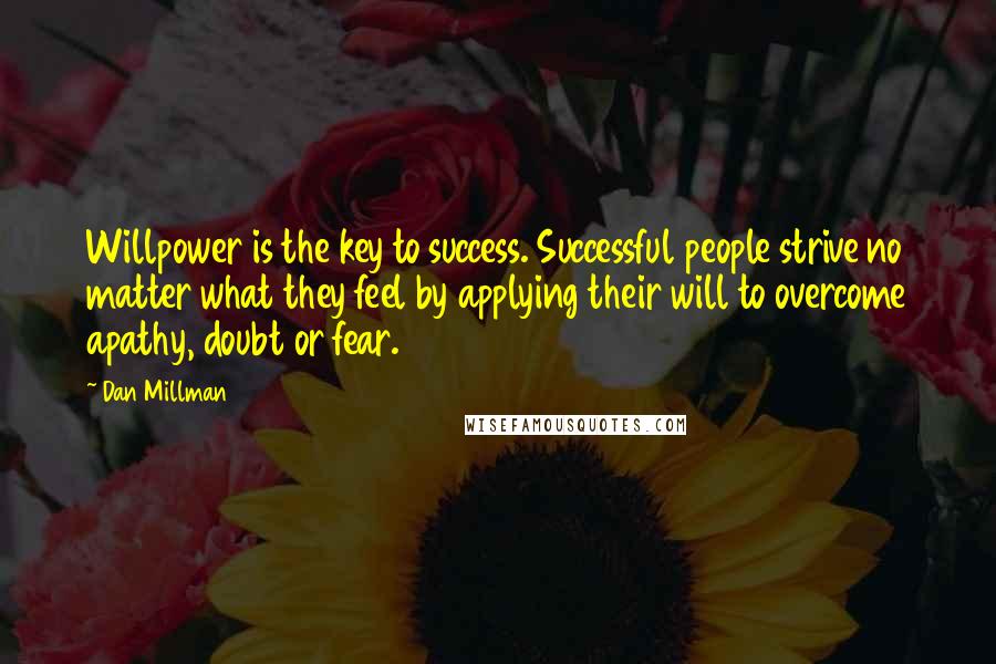 Dan Millman Quotes: Willpower is the key to success. Successful people strive no matter what they feel by applying their will to overcome apathy, doubt or fear.