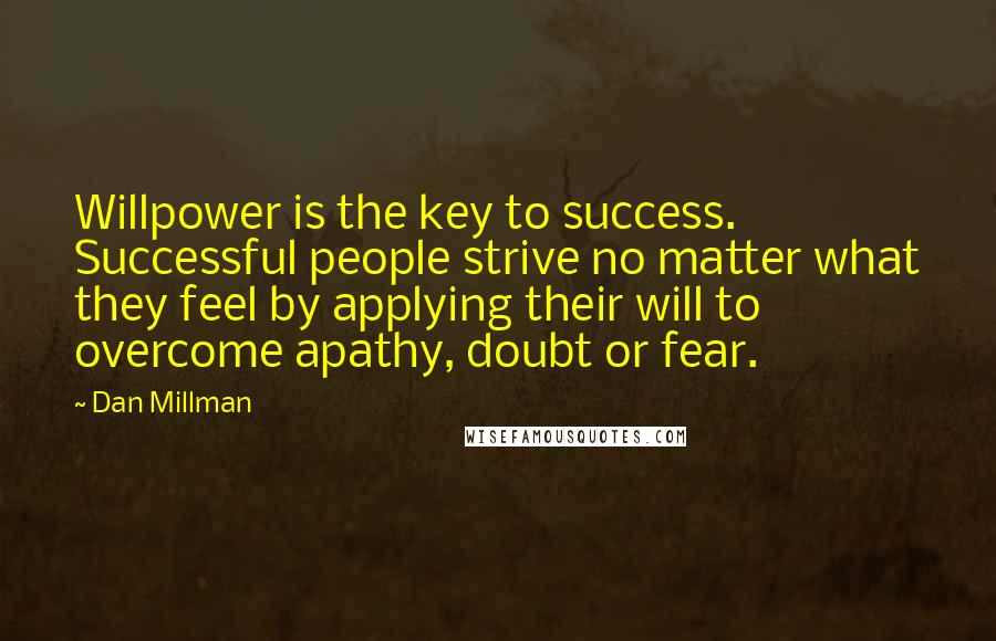 Dan Millman Quotes: Willpower is the key to success. Successful people strive no matter what they feel by applying their will to overcome apathy, doubt or fear.