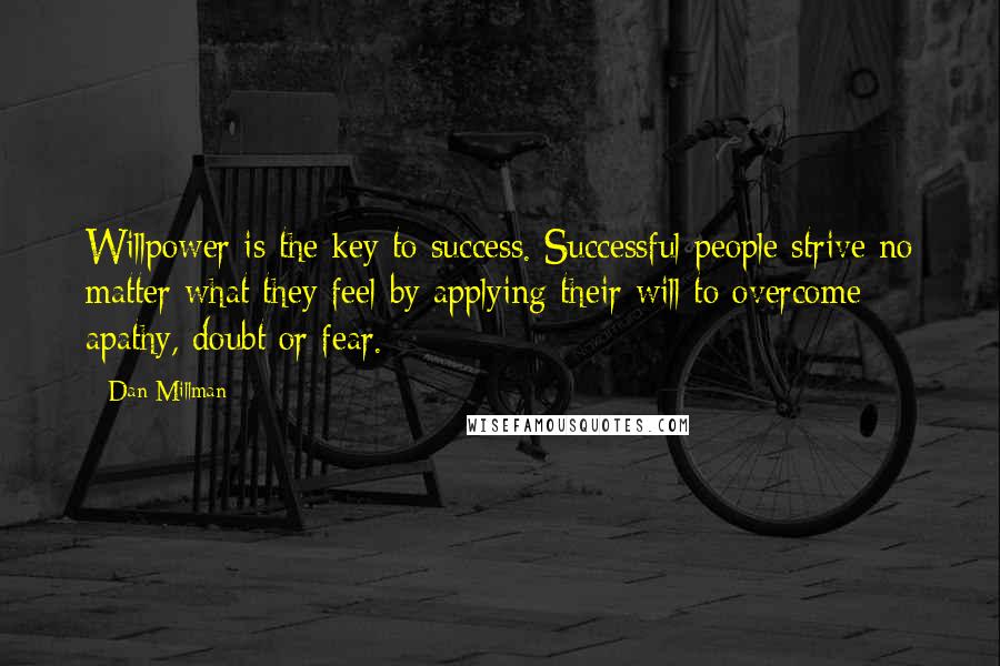 Dan Millman Quotes: Willpower is the key to success. Successful people strive no matter what they feel by applying their will to overcome apathy, doubt or fear.