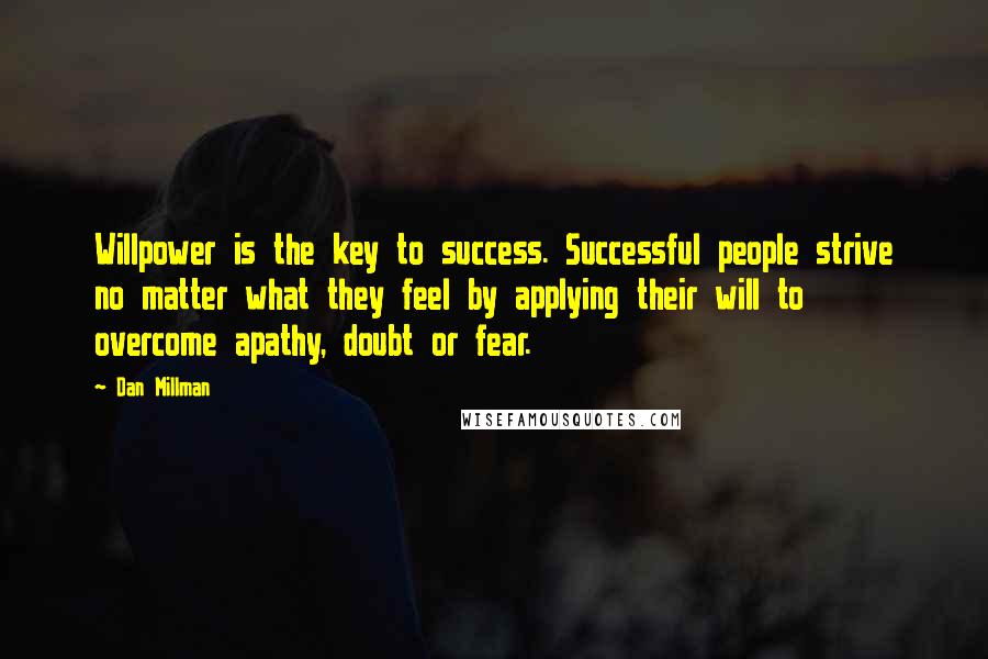 Dan Millman Quotes: Willpower is the key to success. Successful people strive no matter what they feel by applying their will to overcome apathy, doubt or fear.