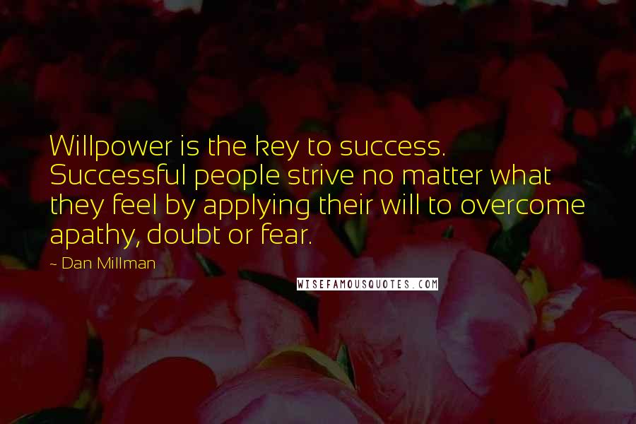 Dan Millman Quotes: Willpower is the key to success. Successful people strive no matter what they feel by applying their will to overcome apathy, doubt or fear.