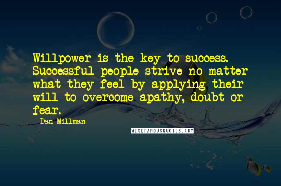 Dan Millman Quotes: Willpower is the key to success. Successful people strive no matter what they feel by applying their will to overcome apathy, doubt or fear.