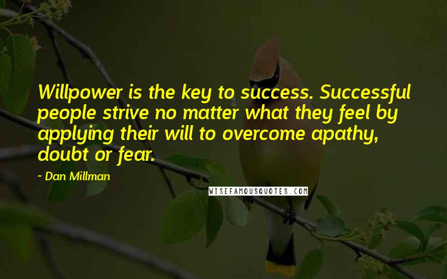 Dan Millman Quotes: Willpower is the key to success. Successful people strive no matter what they feel by applying their will to overcome apathy, doubt or fear.