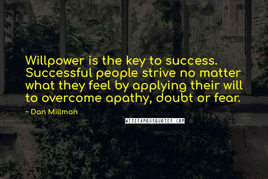 Dan Millman Quotes: Willpower is the key to success. Successful people strive no matter what they feel by applying their will to overcome apathy, doubt or fear.