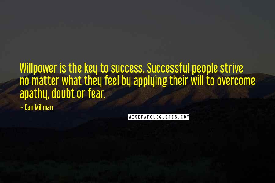 Dan Millman Quotes: Willpower is the key to success. Successful people strive no matter what they feel by applying their will to overcome apathy, doubt or fear.