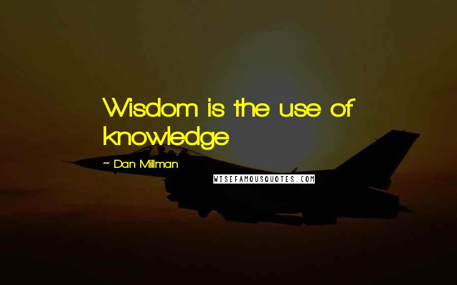 Dan Millman Quotes: Wisdom is the use of knowledge