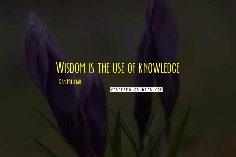 Dan Millman Quotes: Wisdom is the use of knowledge