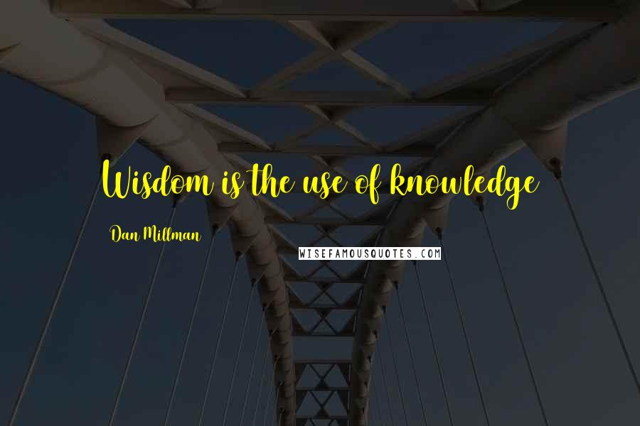 Dan Millman Quotes: Wisdom is the use of knowledge
