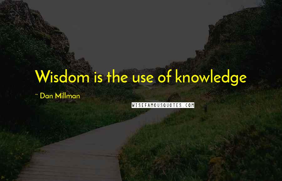 Dan Millman Quotes: Wisdom is the use of knowledge