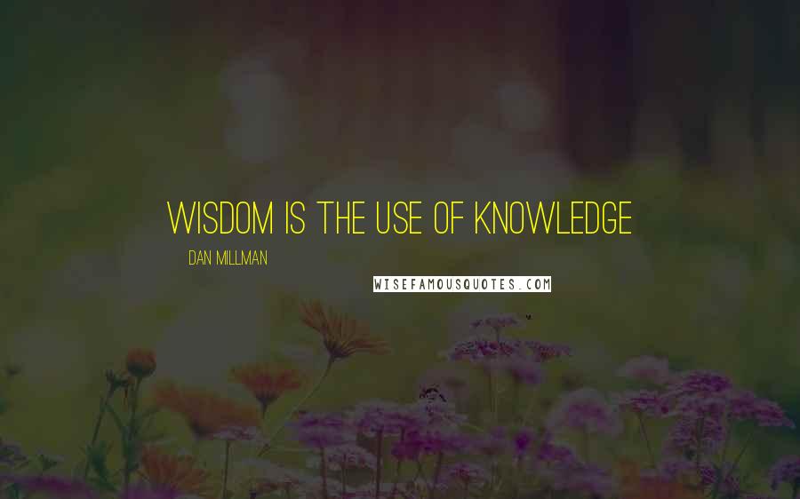 Dan Millman Quotes: Wisdom is the use of knowledge